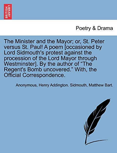 Imagen de archivo de The Minister and the Mayor; Or, St. Peter Versus St. Paul! a Poem [occasioned by Lord Sidmouth's Protest Against the Procession of the Lord Mayor . Uncovered. With, the Official Correspondence. a la venta por Lucky's Textbooks