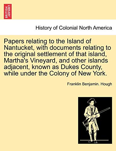 9781241701451: Papers relating to the Island of Nantucket, with documents relating to the original settlement of that island, Martha's Vineyard, and other islands ... County, while under the Colony of New York.