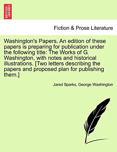 9781241701499: Washington's Papers. an Edition of These Papers Is Preparing for Publication Under the Following Title: The Works of G. Washington, with Notes and ... and Proposed Plan for Publishing Them.]