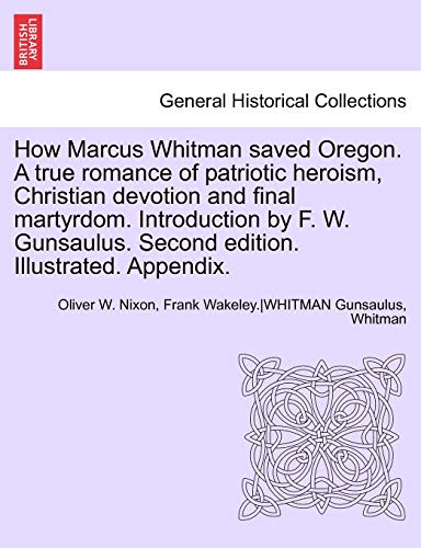 Stock image for How Marcus Whitman Saved Oregon. a True Romance of Patriotic Heroism, Christian Devotion and Final Martyrdom. Introduction by F. W. Gunsaulus. Second Edition. Illustrated. Appendix. for sale by Lucky's Textbooks