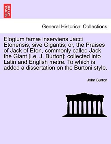 Stock image for Elogium Famae Inserviens Jacci Etonensis, Sive Gigantis; Or, the Praises of Jack of Eton, Commonly Called Jack the Giant [I.E. J. Burton]: Collected . Is Added a Dissertation on the Burtoni Style. for sale by Lucky's Textbooks