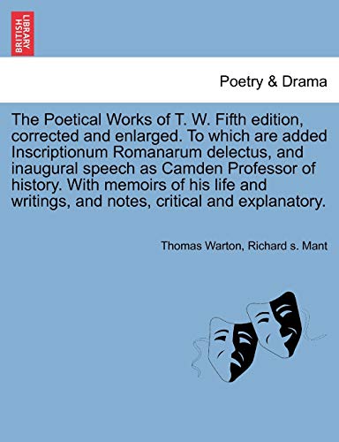 The Poetical Works of T. W. Fifth Edition, Corrected and Enlarged. to Which Are Added Inscriptionum Romanarum Delectus, and Inaugural Speech as Camden ... and Notes, Critical and Explanatory. (9781241702694) by Warton, Thomas; Mant, Richard S
