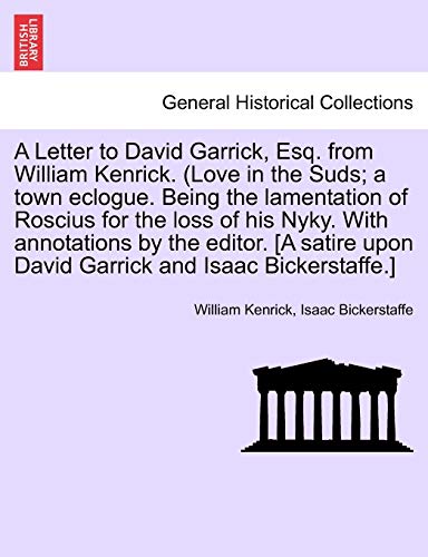 9781241702762: A Letter to David Garrick, Esq. from William Kenrick. (Love in the Suds; a town eclogue. Being the lamentation of Roscius for the loss of his Nyky. ... upon David Garrick and Isaac Bickerstaffe.]