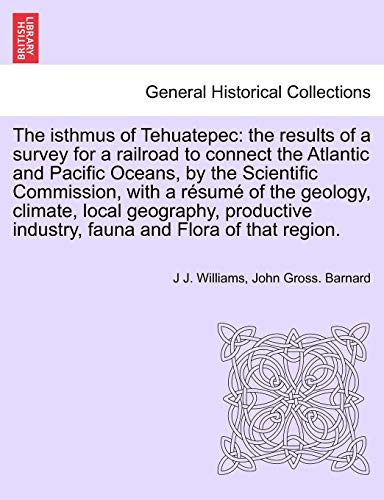 Stock image for The Isthmus of Tehuatepec: The Results of a Survey for a Railroad to Connect the Atlantic and Pacific Oceans, by the Scientific Commission, with a . Industry, Fauna and Flora of That Region. for sale by Lucky's Textbooks