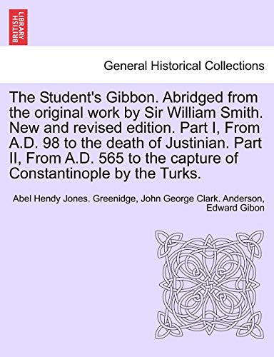 Imagen de archivo de The Student's Gibbon. Abridged from the Original Work by Sir William Smith. New and Revised Edition. Part I, from A.D. 98 to the Death of Justinian. . by the Turks. Part II, New Edition a la venta por Lucky's Textbooks