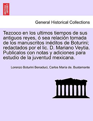 Imagen de archivo de Tezcoco en los ultimos tiempos de sus antiguos reyes, sea relacin tomada de los manuscritos inditos de Boturini; redactados por el lic. D. Mariano . de la juventud mexicana. (Spanish Edition) a la venta por Ebooksweb