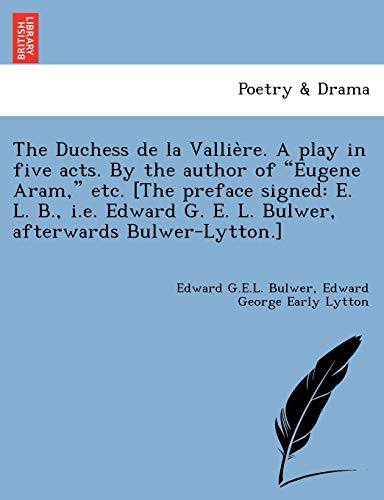 Stock image for The Duchess de La Vallie Re. a Play in Five Acts. by the Author of "Eugene Aram," Etc. [The Preface Signed: E. L. B., i.e. Edward G. E. L. Bulwer, Afterwards Bulwer-Lytton.] for sale by Lucky's Textbooks