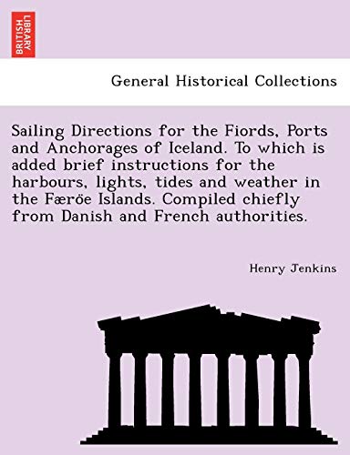 Sailing Directions for the Fiords, Ports and Anchorages of Iceland. To which is added brief instructions for the harbours, lights, tides and weather ... chiefly from Danish and French authorities. (9781241733070) by Jenkins, Professor Henry