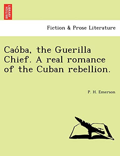 9781241734046: Caóba, the Guerilla Chief. A real romance of the Cuban rebellion.