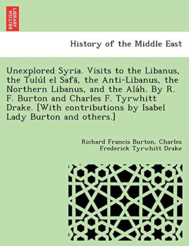 Stock image for Unexplored Syria. Visits to the Libanus the Tulu??l el Safa?? the Anti-Libanus the Northern Libanus and the Ala??h. By R. F. Burton and Charles F. Tyrwhitt Drake. [With contributions by Isabel Lady Burton and others.] for sale by Books Puddle