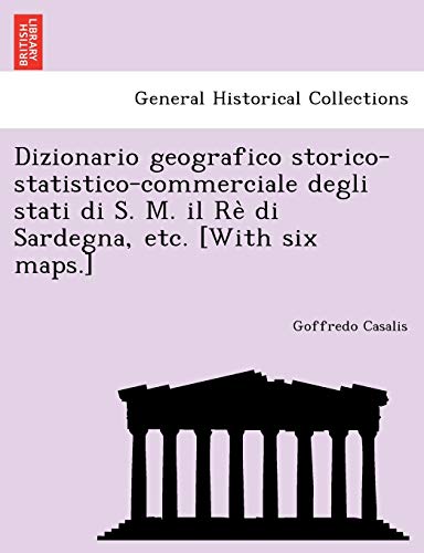 9781241737580: Dizionario geografico storico-statistico-commerciale degli stati di S. M. il R di Sardegna, etc. [With six maps.]