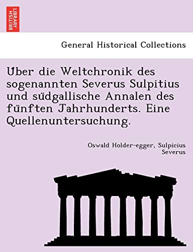 Ãœber die Weltchronik des sogenannten Severus Sulpitius und sÃ¼dgallische Annalen des fÃ¼nften Jahrhunderts. Eine Quellenuntersuchung. (German Edition) (9781241739386) by Holder-egger, Oswald; Severus, Sulpicius