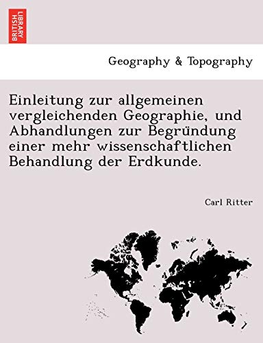 Einleitung zur allgemeinen vergleichenden Geographie, und Abhandlungen zur BegrÃ¼ndung einer mehr wissenschaftlichen Behandlung der Erdkunde. (German Edition) (9781241741020) by Ritter, Carl