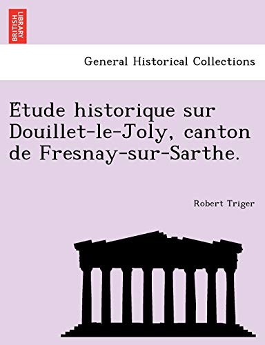 Imagen de archivo de E Tude Historique Sur Douillet-Le-Joly, Canton de Fresnay-Sur-Sarthe. (French Edition) a la venta por Lucky's Textbooks