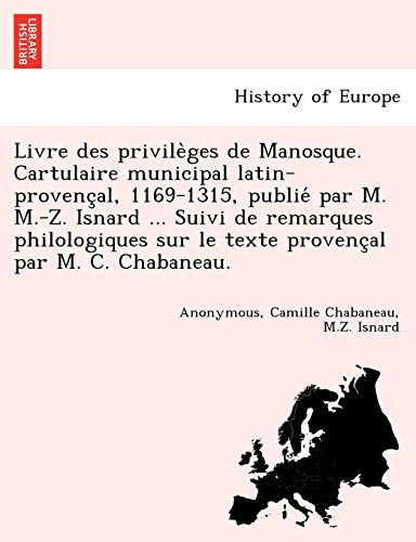 9781241743833: Livre des privilèges de Manosque. Cartulaire municipal latin-provençal, 1169-1315, publié par M. M.-Z. Isnard ... Suivi de remarques philologiques sur le texte provençal par M. C. Chabaneau.