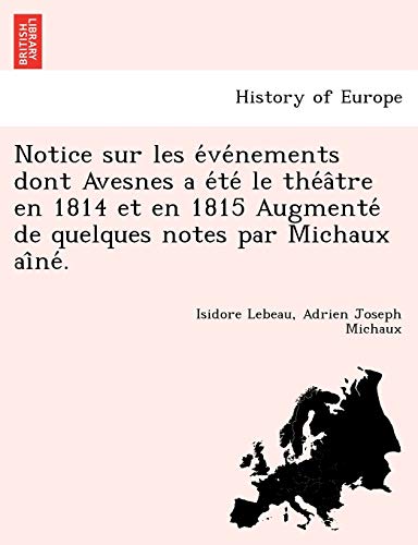 Stock image for Notice sur les e ve nements dont Avesnes a e te le the a^tre en 1814 et en 1815 Augmente de quelques notes par Michaux ai^ne . for sale by Chiron Media