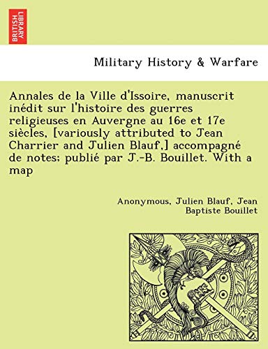 Beispielbild fr Annales de La Ville D'Issoire, Manuscrit Ine Dit Sur L'Histoire Des Guerres Religieuses En Auvergne Au 16e Et 17e Sie Cles, [Variously Attributed to . J.-B. Bouillet. with a Map (French Edition) zum Verkauf von Lucky's Textbooks