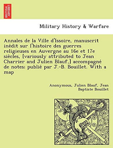 Stock image for Annales de La Ville DIssoire, Manuscrit Ine Dit Sur LHistoire Des Guerres Religieuses En Auvergne Au 16e Et 17e Sie Cles, [Variously Attributed to . J.-B. Bouillet. with a Map (French Edition) for sale by Ebooksweb