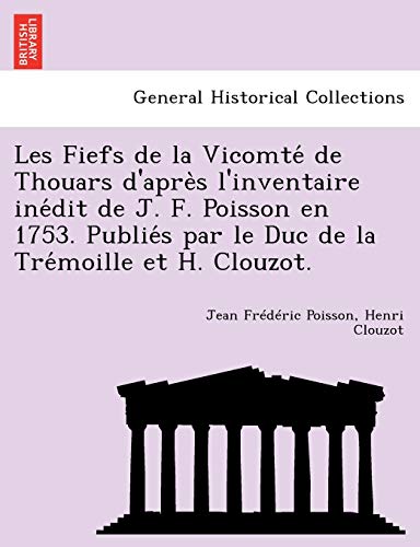 Stock image for Les Fiefs de La Vicomte de Thouars D'Apre S L'Inventaire Ine Dit de J. F. Poisson En 1753. Publie S Par Le Duc de La Tre Moille Et H. Clouzot. (French Edition) for sale by Books Unplugged