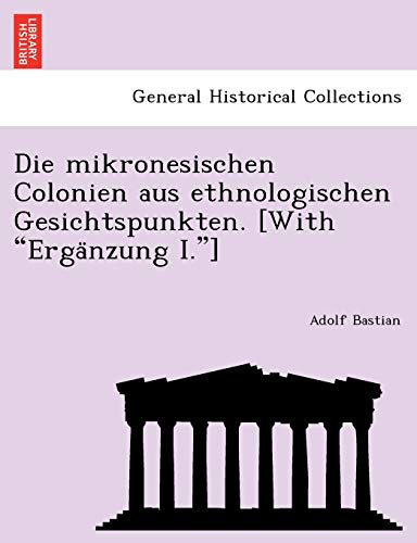 Die mikronesischen Colonien aus ethnologischen Gesichtspunkten. [With "ErgaÌˆnzung I."] (German Edition) (9781241759353) by Bastian, Adolf