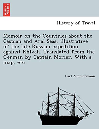 Stock image for Memoir on the Countries about the Caspian and Aral Seas, Illustrative of the Late Russian Expedition Against Khi Vah. Translated from the German by Captain Morier. with a Map, Etc for sale by Lucky's Textbooks