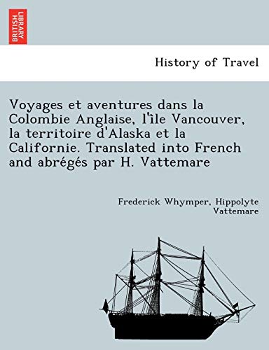 Stock image for Voyages Et Aventures Dans La Colombie Anglaise, L'i Le Vancouver, La Territoire D'Alaska Et La Californie. Translated Into French and Abre GE S Par H. Vattemare (French Edition) for sale by Lucky's Textbooks