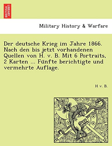 9781241766719: Der deutsche Krieg im Jahre 1866. Nach den bis jetzt vorhandenen Quellen von H. v. B. Mit 6 Portraits, 2 Karten ... Fünfte berichtigte und vermehrte Auflage.