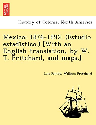Mexico: 1876-1892. (Estudio Estadi Stico.) [With an English Translation, by W. T. Pritchard, and Maps.] (9781241767556) by Pombo, Luis; Pritchard, William