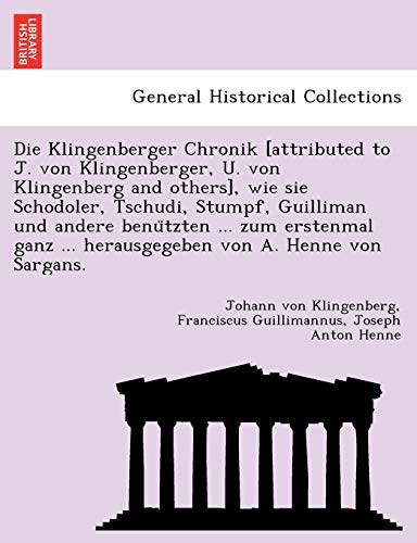 9781241768089: Die Klingenberger Chronik [attributed to J. von Klingenberger, U. von Klingenberg and others], wie sie Schodoler, Tschudi, Stumpf, Guilliman und ... ... herausgegeben von A. Henne von Sargans.
