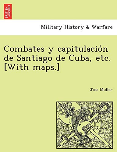 9781241768744: Combates y capitulacin de Santiago de Cuba, etc. [With maps.]