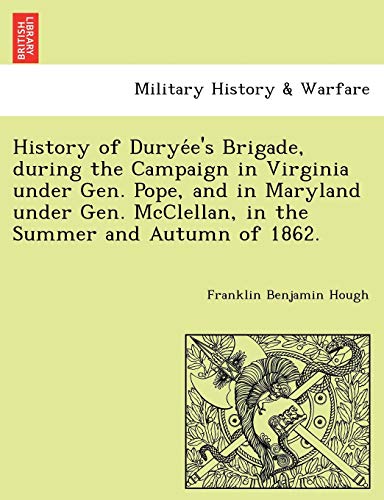 9781241768843: History of Duryée's Brigade, during the Campaign in Virginia under Gen. Pope, and in Maryland under Gen. McClellan, in the Summer and Autumn of 1862.