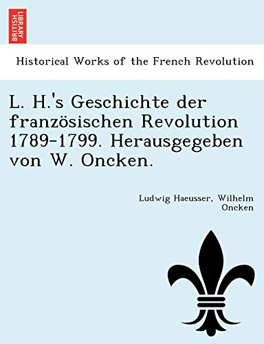 9781241773137: L. H.'s Geschichte der franzsischen Revolution 1789-1799. Herausgegeben von W. Oncken.