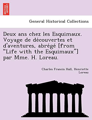 Deux ANS Chez Les Esquimaux. Voyage de de Couvertes Et D'Aventures, Abre GE [From "Life with the Esquimaux"] Par Mme. H. Loreau. (French Edition) (9781241774721) by Hall, Charles Francis; Loreau, Henriette