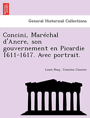 Stock image for Concini, Mar Chal D'Ancre, Son Gouvernement En Picardie 1611-1617. Avec Portrait. (French Edition) for sale by Lucky's Textbooks