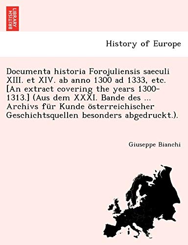 Stock image for Documenta Historia Forojuliensis Saeculi XIII. Et XIV. AB Anno 1300 Ad 1333, Etc. [An Extract Covering the Years 1300-1313.] (Aus Dem XXXI. Bande Des . Abgedruckt.). (English and Latin Edition) for sale by Lucky's Textbooks