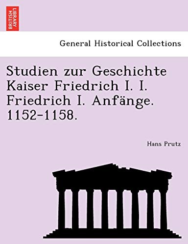 Stock image for Studien Zur Geschichte Kaiser Friedrich I. I. Friedrich I. Anfnge. 1152-1158. (German Edition) for sale by Lucky's Textbooks