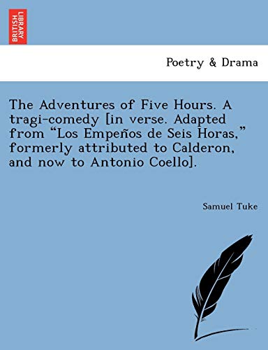 The Adventures of Five Hours. a Tragi-Comedy [In Verse. Adapted from "Los Empen OS de Seis Horas," Formerly Attributed to Calderon, and Now to Antonio Coello]. (9781241787417) by Tuke, Dr Samuel