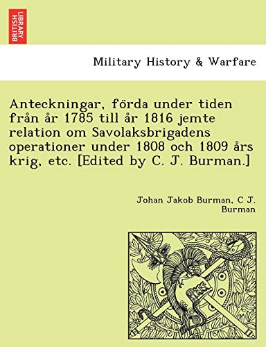 Stock image for Anteckningar, Fo RDA Under Tiden Fra N A R 1785 Till A R 1816 Jemte Relation Om Savolaksbrigadens Operationer Under 1808 Och 1809 a RS Krig, Etc. . C. J. Burman.] (English and Swedish Edition) for sale by Lucky's Textbooks