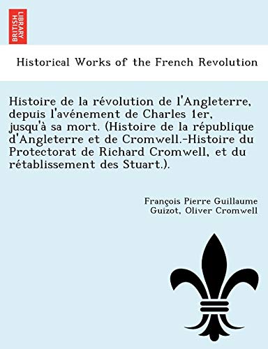 Histoire de la reÌvolution de l'Angleterre, depuis l'aveÌnement de Charles 1er, jusqu'aÌ€ sa mort. (Histoire de la reÌpublique ... des Stuar (French Edition) (9781241787592) by Guizot, FranÃ§ois Pierre Guillaume; Cromwell, Oliver