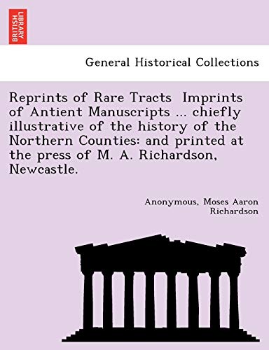 Stock image for Reprints of Rare Tracts Imprints of Antient Manuscripts . chiefly illustrative of the history of the Northern Counties: and printed at the press of M. A. Richardson, Newcastle. for sale by Lucky's Textbooks