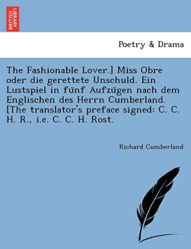 The Fashionable Lover.] Miss Obre Oder Die Gerettete Unschuld. Ein Lustspiel in Fu Nf Aufzu Gen Nach Dem Englischen Des Herrn Cumberland. [The ... Signed: C. C. H. R., i.e. C. C. H. Rost. (9781241788575) by Cumberland, Richard