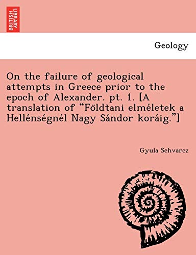 Stock image for On the failure of geological attempts in Greece prior to the epoch of Alexander. pt. 1. [A translation of "Fo"ldtani elme'letek a Helle'nse'gne'l Nagy Sa'ndor kora'ig."] for sale by Chiron Media