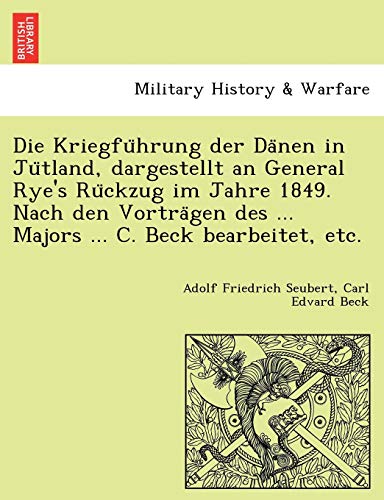 Stock image for Die Kriegfu Hrung Der Da Nen in Ju Tland, Dargestellt an General Rye's Ru Ckzug Im Jahre 1849. Nach Den Vortra Gen Des . Majors . C. Beck Bearbeitet, Etc. (English and German Edition) for sale by Lucky's Textbooks