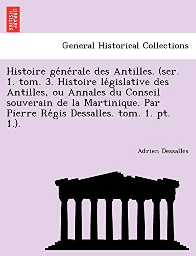 9781241793470: Histoire gnrale des Antilles. (ser. 1. tom. 3. Histoire lgislative des Antilles, ou Annales du Conseil souverain de la Martinique. Par Pierre Rgis Dessalles. tom. 1. pt. 1.).