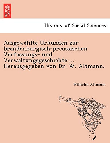 Ausgewa Hlte Urkunden Zur Brandenburgisch-Preussischen Verfassungs- Und Verwaltungsgeschichte ... Herausgegeben Von Dr. W. Altmann. (English and German Edition) (9781241793753) by Altmann, Wilhelm