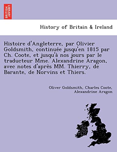 Stock image for Histoire D'Angleterre, Par Olivier Goldsmith, Continue E Jusqu'en 1815 Par Ch. Coote, Et Jusqu'a Nos Jours Par Le Traducteur Mme. Alexandrine Aragon, . de Norvins Et Thiers. (French Edition) for sale by Lucky's Textbooks