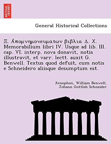 Îž. á¼ˆÏ€Î¿Î¼Î½Î·Î¼Î¿Î½ÎµÏ…Î¼Î±Ï„Ï‰Î½ Î²Î¹Î²Î»Î¹Î± Î”. X. Memorabilium libri IV. Usque ad lib. III. cap. VI. interp. nova donavit, notis illustravit, et varr. lectt. auxit G. ... aliisque desumptum est. (Italian Edition) (9781241800499) by Xenophon; Benwell, William; Schneider, Johann Gottlob