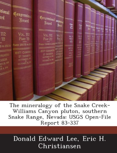 The mineralogy of the Snake Creek-Williams Canyon pluton, southern Snake Range, Nevada: USGS Open-File Report 83-337 (9781243697752) by Lee, Donald Edward; Christiansen, Eric H.