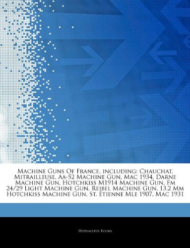 9781244038905: Articles on Machine Guns of France, Including: Chauchat, Mitrailleuse, AA-52 Machine Gun, Mac 1934, Darne Machine Gun, Hotchkiss M1914 Machine Gun, FM ... Machine Gun, 13.2 MM Hotchkiss Machine Gun