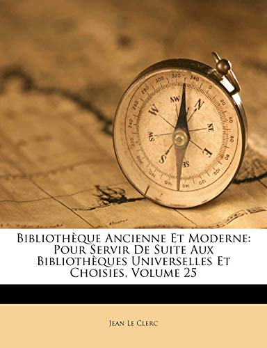 BibliothÃ¨que Ancienne Et Moderne: Pour Servir De Suite Aux BibliothÃ¨ques Universelles Et Choisies, Volume 25 (French Edition) (9781245015882) by Clerc, Jean Le